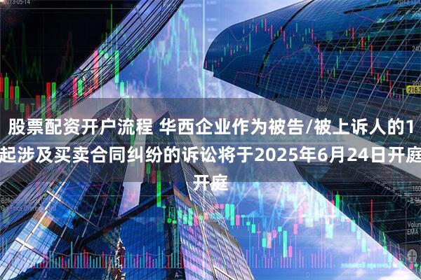 股票配资开户流程 华西企业作为被告/被上诉人的1起涉及买卖合同纠纷的诉讼将于2025年6月24日开庭