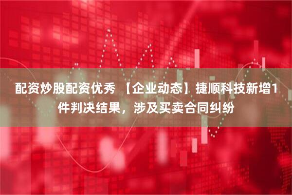 配资炒股配资优秀 【企业动态】捷顺科技新增1件判决结果，涉及买卖合同纠纷