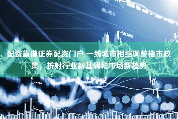 配资靠谱证券配资门户 一线城市相继调整楼市政策，折射行业新基调和市场新趋势