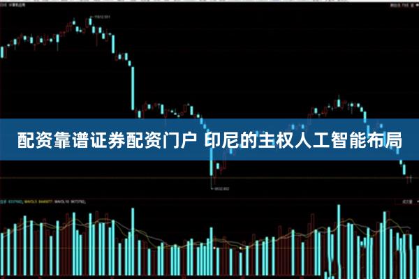 配资靠谱证券配资门户 印尼的主权人工智能布局