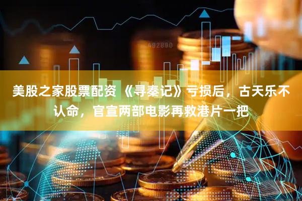 美股之家股票配资 《寻秦记》亏损后，古天乐不认命，官宣两部电影再救港片一把