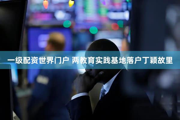 一级配资世界门户 两教育实践基地落户丁颖故里